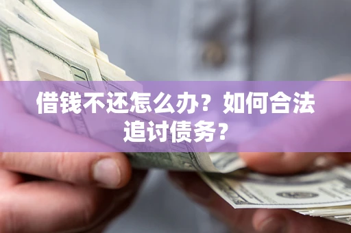 济南借钱不还怎么办？如何合法追讨债务？