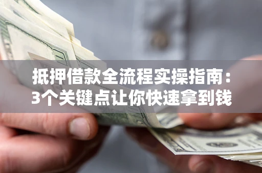 济南抵押借款全流程实操指南：3个关键点让你快速拿到钱