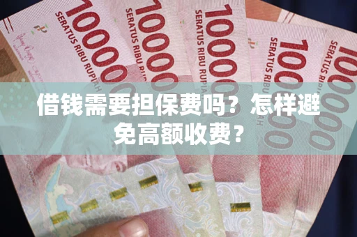 济南借钱需要担保费吗？怎样避免高额收费？