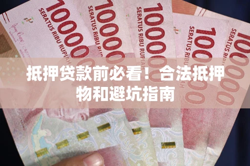 济南抵押贷款前必看！合法抵押物和避坑指南