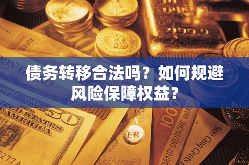 济南债务转移合法吗？如何规避风险保障权益？