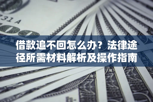 济南借款追不回怎么办?法律途径所需材料解析及操作指南 济南借款追不回怎么办?法律途径所需材料解析及操作指南