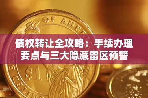 济南债权转让全攻略：手续办理要点与三大隐藏雷区预警