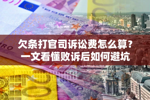 济南欠条打官司诉讼费怎么算？一文看懂败诉后如何避坑