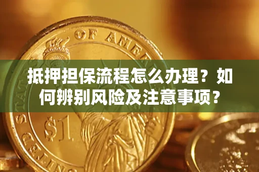 济南抵押担保流程怎么办理？如何辨别风险及注意事项？