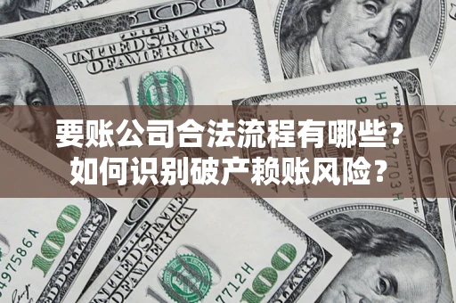 济南要账公司合法流程有哪些？如何识别破产赖账风险？