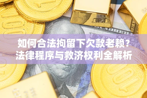 济南如何合法拘留下欠款老赖？法律程序与救济权利全解析