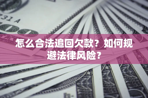 济南怎么合法追回欠款？如何规避法律风险？
