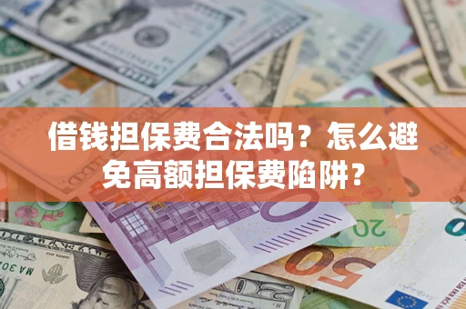 济南借钱担保费合法吗？怎么避免高额担保费陷阱？