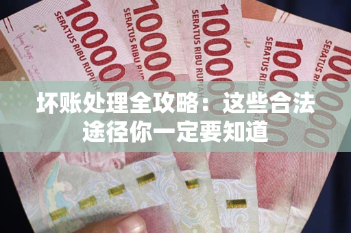 济南坏账处理全攻略：这些合法途径你一定要知道