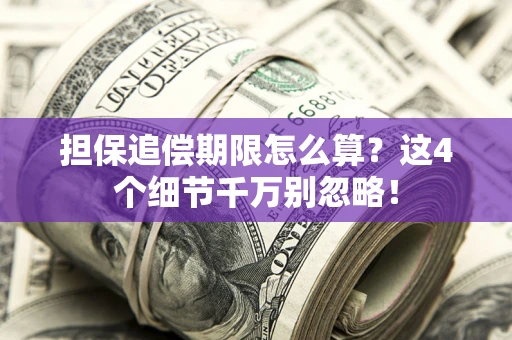 济南担保追偿期限怎么算?这4个细节千万别忽略! 济南担保追偿期限怎么算?这4个细节千万别忽略!