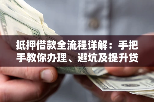 济南抵押借款全流程详解：手把手教你办理、避坑及提升贷款额度