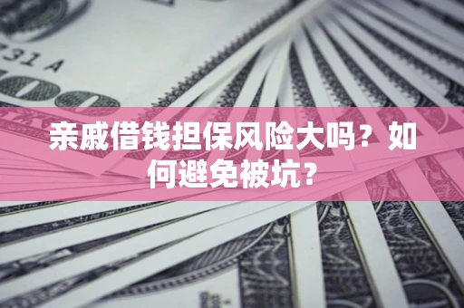 济南亲戚借钱担保风险大吗？如何避免被坑？