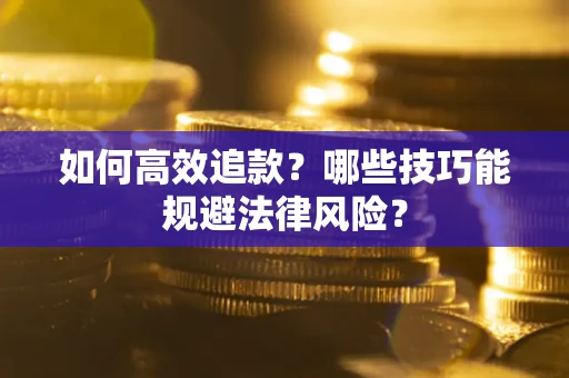 济南如何高效追款？哪些技巧能规避法律风险？