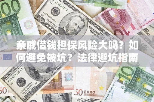 济南亲戚借钱担保风险大吗？如何避免被坑？法律避坑指南