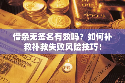 济南借条无签名有效吗？如何补救补救失败风险技巧！