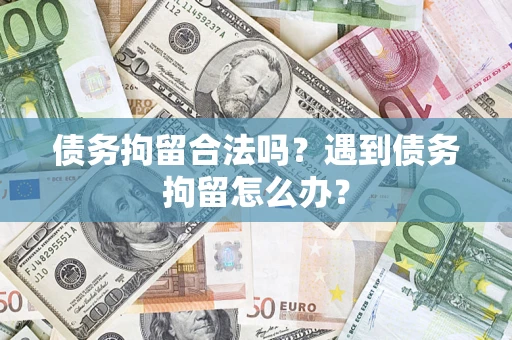 济南债务拘留合法吗？遇到债务拘留怎么办？