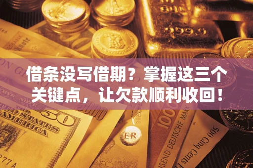 济南借条没写借期？掌握这三个关键点，让欠款顺利收回！