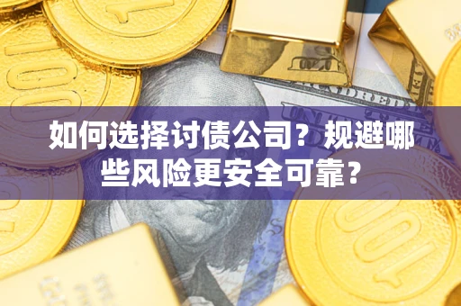 济南如何选择讨债公司？规避哪些风险更安全可靠？