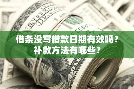 济南借条没写借款日期有效吗?补救方法有哪些? 济南借条没写借款日期有效吗?补救方法有哪些?