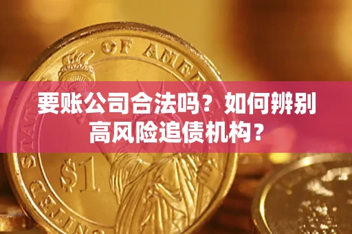 济南要账公司合法吗？如何辨别高风险追债机构？
