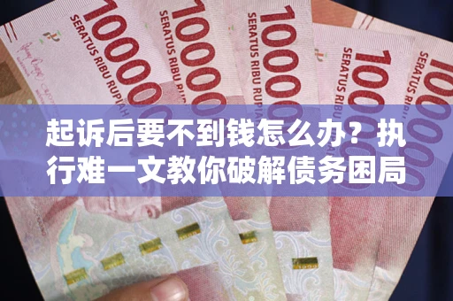 济南起诉后要不到钱怎么办？执行难一文教你破解债务困局