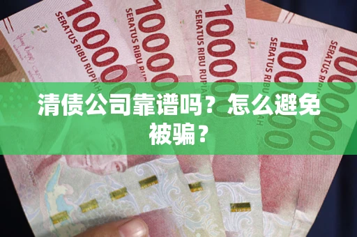 济南清债公司靠谱吗？怎么避免被骗？