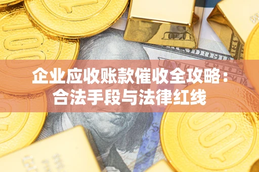 济南企业应收账款催收全攻略：合法手段与法律红线