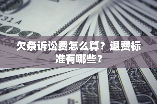 济南欠条诉讼费怎么算？退费标准有哪些？