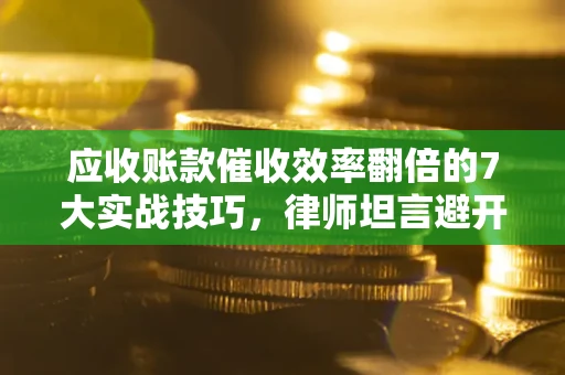 济南应收账款催收效率翻倍的7大实战技巧，律师坦言避开这些法律雷区最关键