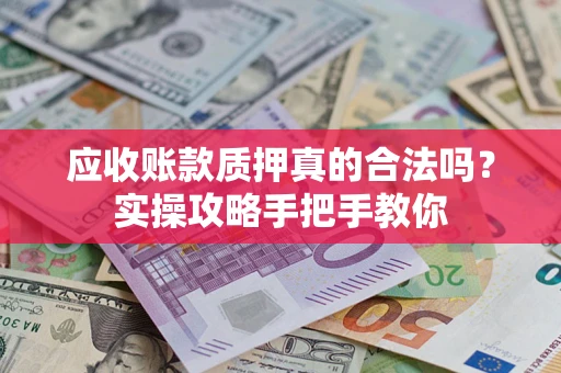 济南应收账款质押真的合法吗？实操攻略手把手教你