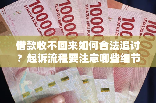 济南借款收不回来如何合法追讨？起诉流程要注意哪些细节？