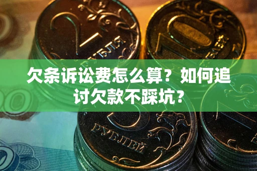 济南欠条诉讼费怎么算？如何追讨欠款不踩坑？