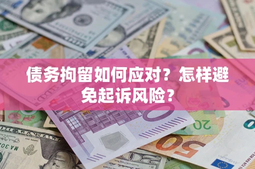 济南债务拘留如何应对？怎样避免起诉风险？