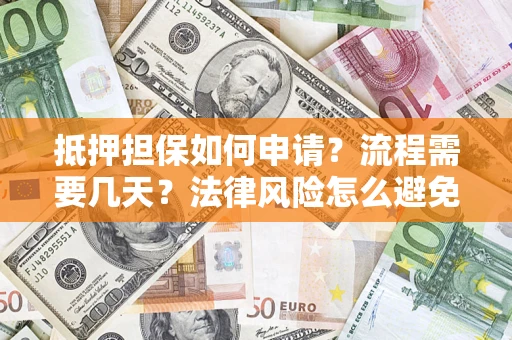 济南抵押担保如何申请？流程需要几天？法律风险怎么避免？避坑指南