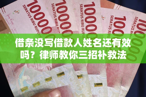 济南借条没写借款人姓名还有效吗？律师教你三招补救法