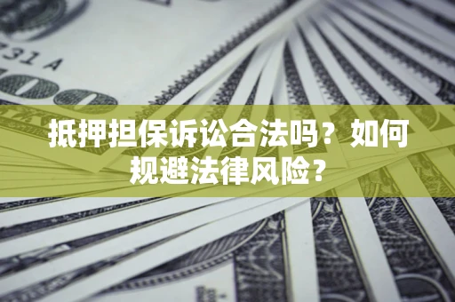 济南抵押担保诉讼合法吗？如何规避法律风险？