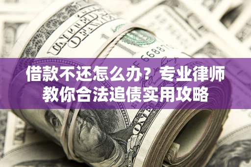 济南借款不还怎么办？专业律师教你合法追债实用攻略