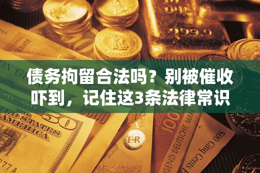济南债务拘留合法吗?别被催收吓到,记住这3条法律常识 济南债务拘留合法吗?别被催收吓到,记住这3条法律常识