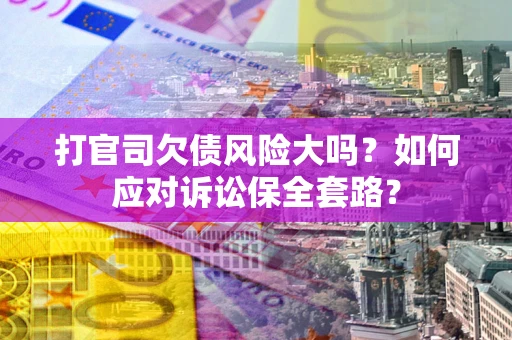 济南打官司欠债风险大吗？如何应对诉讼保全套路？