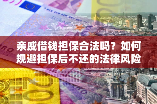济南亲戚借钱担保合法吗？如何规避担保后不还的法律风险？
