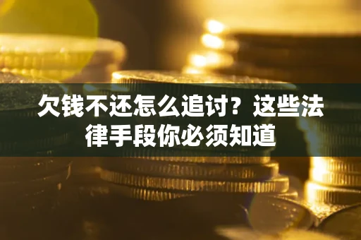 济南欠钱不还怎么追讨？这些法律手段你必须知道
