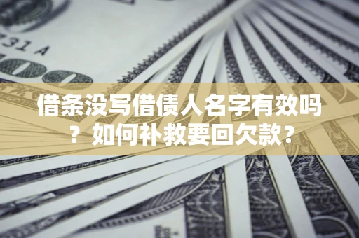 济南借条没写借债人名字有效吗？如何补救要回欠款？