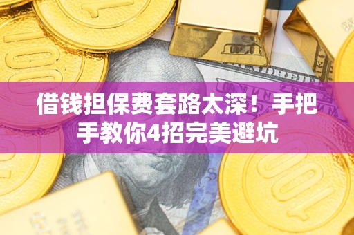济南借钱担保费套路太深！手把手教你4招完美避坑