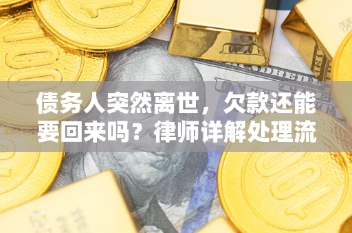 济南债务人突然离世，欠款还能要回来吗？律师详解处理流程