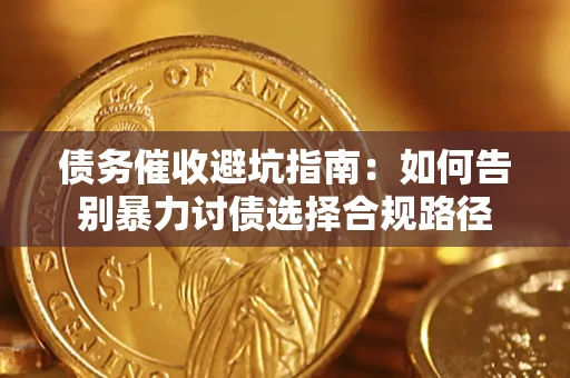 济南债务催收避坑指南：如何告别暴力讨债选择合规路径
