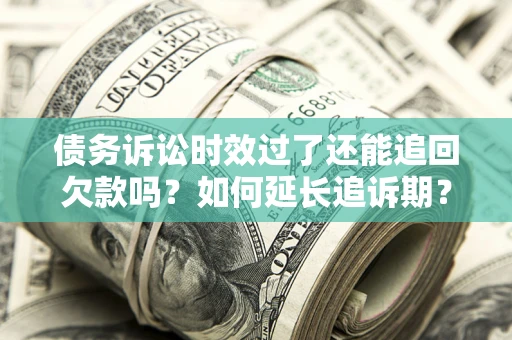 济南债务诉讼时效过了还能追回欠款吗？如何延长追诉期？