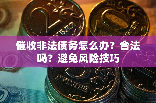 济南催收非法债务怎么办？合法吗？避免风险技巧
