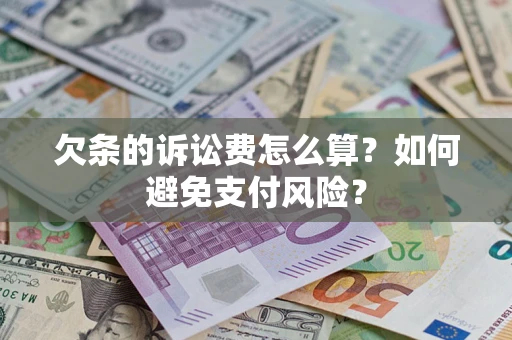 济南欠条的诉讼费怎么算？如何避免支付风险？