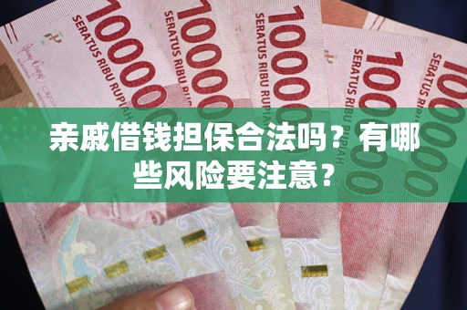 济南亲戚借钱担保合法吗？有哪些风险要注意？